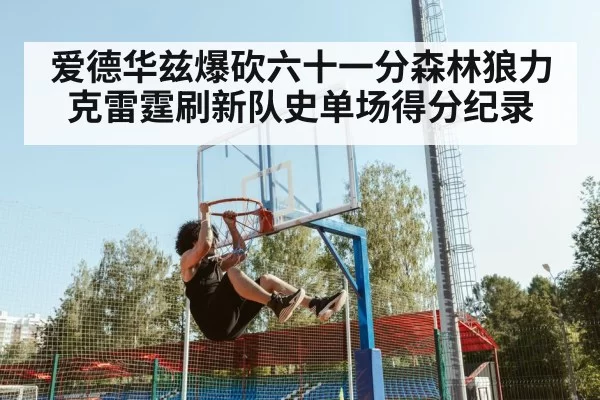 爱德华兹爆砍六十一分森林狼力克雷霆刷新队史单场得分纪录