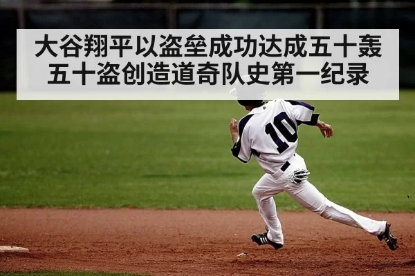 大谷翔平以盗垒成功达成五十轰五十盗创造道奇队史第一纪录