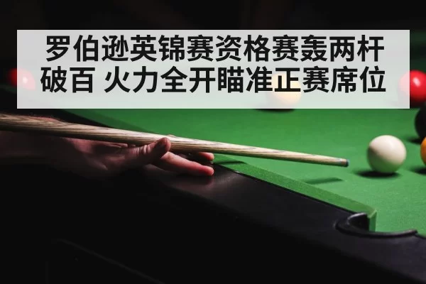 罗伯逊英锦赛资格赛轰两杆破百 火力全开瞄准正赛席位