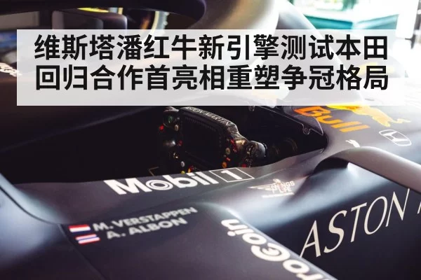 维斯塔潘红牛新引擎测试本田回归合作首亮相重塑争冠格局