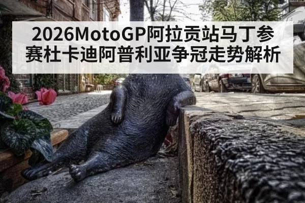 2026MotoGP阿拉贡站马丁参赛杜卡迪阿普利亚争冠走势解析
