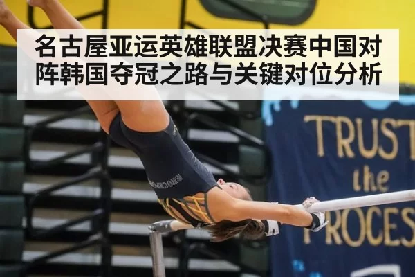 名古屋亚运英雄联盟决赛中国对阵韩国夺冠之路与关键对位分析