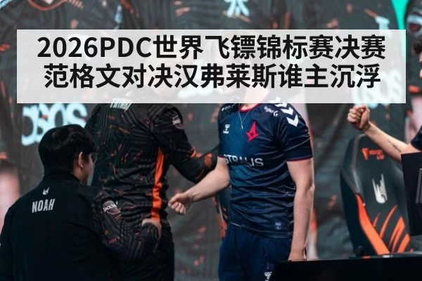 2026PDC世界飞镖锦标赛决赛范格文对决汉弗莱斯谁主沉浮